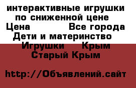 интерактивные игрушки по сниженной цене › Цена ­ 1 690 - Все города Дети и материнство » Игрушки   . Крым,Старый Крым